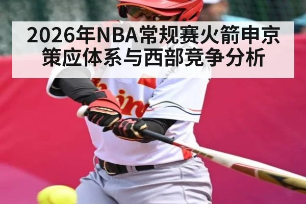 2026年NBA常规赛火箭申京策应体系与西部竞争分析