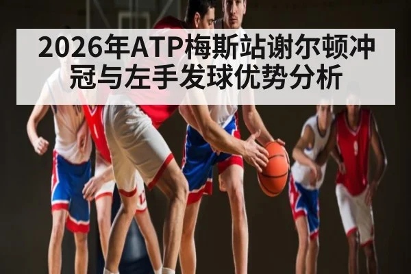 2026年ATP梅斯站谢尔顿冲冠与左手发球优势分析